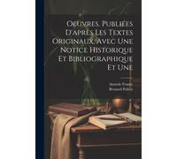 Oeuvres. Publiées D'après Les Textes Originaux, Avec Une Notice Historique Et Bibliographique Et Une