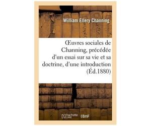 Oeuvres Sociales De Channing, Précédée D'un Essai Sur Sa Vie Et Sa Doctrine