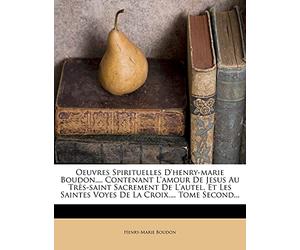 Oeuvres Spirituelles D'henry-marie Boudon, ... Contenant L'amour De Jesus Au Très-saint Sacrement De L'autel. Et Les Saintes Voyes De La Croix, ... Tome Second...