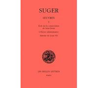 Oeuvres, tome 1 : Ecrits sur la consécration de Saint-Denis - L'Oeuvre administrative - Histoire de Louis VII