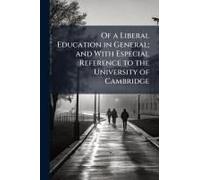 Of A Liberal Education In General; And With Especial Reference To The University Of Cambridge