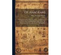 Of Anagrams: A Monograph Treating Of Their History From The Earliest Ages To The Present Time; With An Introduction, Containing Num