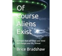 Of Course Aliens Exist: 80 Pages that will blow your mind and change your life, forever