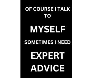 OF COURSE I TALK TO MYSELF SOMETIMES I NEED EXPERT ADVICE: Sarcastic Journal for People Who Trust Their Own Advice