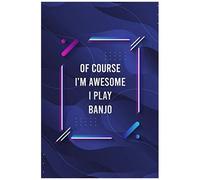 Of Course I'm Awesome I Play Banjo Blank Lined Journal For Music Lovers And Music Making: Notebook For Lyrics And Songwriting And Music Making For Musicians And Artists