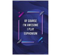 Of Course I'm Awesome I Play Euphonium Blank Lined Journal For Music Lovers And Music Making: Notebook For Lyrics And Songwriting And Music Making For Musicians And Artists