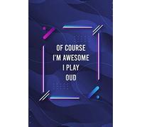 Of Course I'm Awesome I Play Oud Blank Lined Journal For Music Lovers And Music Making: Notebook For Lyrics And Songwriting And Music Making For Musicians And Artists
