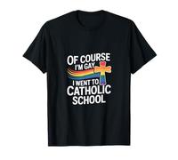 Of Course I'm Gay I Went To Catholic School --- T-Shirt