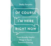 Of Course I'm Here Right Now: Three Actually Helpful Things to Say to Someone Grieving