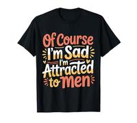 of Course I'm Sad I'm Attracted to Men Sassy Attitude |- T-Shirt