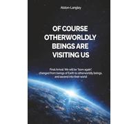 Of Course Otherworldly Beings Are Visiting Us: Final Arrival: We will be “born again”, changed from beings of Earth to otherworldly beings, and ascend into their world