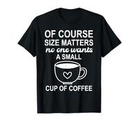 of Course Sizes Matters No One Wants a Small Cup of Coffee T-Shirt