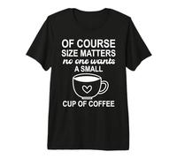of Course Sizes Matters No One Wants a Small Cup of Coffee T-Shirt Haut de Gamme