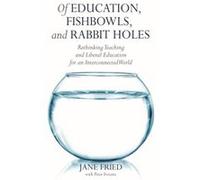 Of Education Fishbowls and Rabbit Holes by Jane Fried Jane Fried (Auteur)