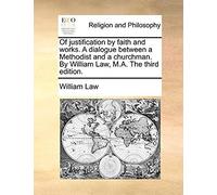 Of Justification By Faith And Works. A Dialogue Between A Methodist And A Churchman. By William Law, M.A. The Third Edition.