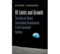 Of Limits and Growth: The Rise of Global Sustainable Development in the Twentieth Century