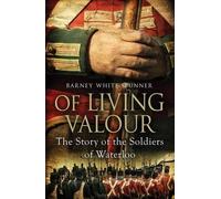 Of Living Valour: The Story of the Soldiers of Waterloo by Barney White-Spunner (2016-05-19)