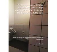 Of strange colors, strange inscriptions, and strange encounters - The Restroom Photographies 2009-2013: With an essay on the art of cleaning a toilet by Ursula Ense