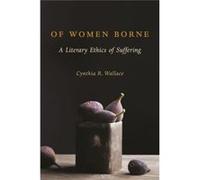 Of Women Borne: A Literary Ethics Of Suffering (Gender, Theory, And Religion) (Hardcover) Cynthia R Wallace, (Auteur)