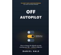 Off Autopilot: How to Change the Defaults Secretly Running Your Life - Without Willpower