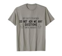 Off Duty Teacher Do Not Ask Me Any Questions Until August T-Shirt