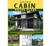 OFF-GRID CABIN HOUSE PLANS: Step-by-Step Plans for Building an Affordable Cabin, Setting Up Utilities, and Embracing a Self-Sufficient Lifestyle