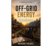 Off-Grid Energy: Producing, Storing, and Using Your Own Power on the Self-Sufficient Homestead