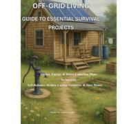 Off-Grid Living Guide to Essential Survival Projects: Shelter, Energy, & Water Collection Plans To Increase Self-Reliance, Reduce Carbon Footprint, & Save Money