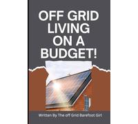 Off Grid Living on a Budget!: Written By The Off Grid Barefoot Girl