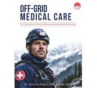 OFF-GRID MEDICAL CARE: The Complete Guide to Remote First Aid & Emergency Medicine: From Clinical Pathophysiology to Field Improvisation for Medics and Rescuers
