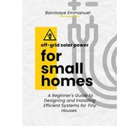 Off-Grid Solar Power for Small Homes: A Beginner's Guide to Designing and Installing Efficient Systems for Tiny Houses and Remote Living: Perfect for African climates and high-sun regions
