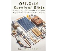 Off-Grid Survival Bible: A Military Approach with 107 Tactical DIY Projects to Secure and Sustain Your Property