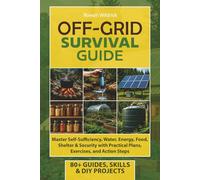 OFF-GRID Survival Guide: Master Self-Sufficiency, Water, Energy, Food, Shelter & Security with Practical Plans, Exercises, and Action Steps