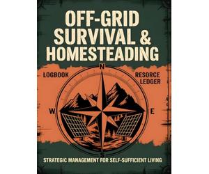 Off-Grid Survival & Homesteading Logbook: The Comprehensive Daily Tracker for Self-Sufficient Living, Resource Management, and Emergency Preparedness