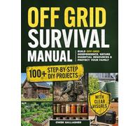 Off Grid Survival Manual: 100 Step-by-Step DIY Projects to Build Off-Grid Independence, Secure Essential Resources, and Protect Your Family