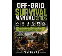 OFF GRID SURVIVAL MANUAL FOR TEENS: Master Shelter Building, Fire Starting, Water Purification, Navigation, First Aid, and Essential Wilderness Skills for Any Outdoor Adventure
