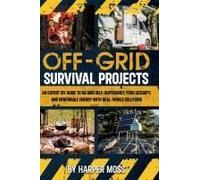 Off-Grid Survival Projects: An Expert Diy Guide To No Grid Self-Sufficiency, Food Security, And Renewable Energy With Real-World Solutions