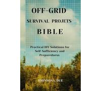 OFF-GRID SURVIVAL PROJECTS BIBLE: Practical DIY Solutions for Self-Sufficiency and Preparedness