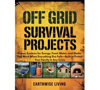 Off Grid Survival Projects: Proven Systems for Energy, Food, Water, and Shelter That Work When Everything Else Fails-Built to Protect Your Family in Any Crisis