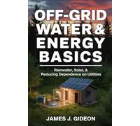 Off-Grid Water and Energy Basics: Rainwater, Solar, and Reducing Dependence on Utilities