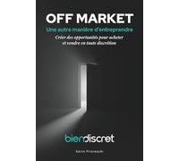 OFF MARKET - Une autre manière d'entreprendre: Achetez et vendre en toute discrétion