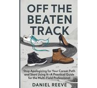 OFF THE BEATEN TRACK: Stop Apologizing for Your Career Path and Start Using It - A Practical Guide for the Multi-Field Professional