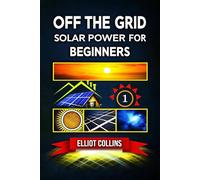 Off The Grid Solar Power for Beginners: A Step-by-Step Guide to Building Your Off-Grid Solar System, Saving Money, and Gaining Energy Independence at Home!