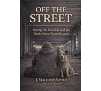 Off the Street: (Seeing the Invisible and Truths About Homelessness)