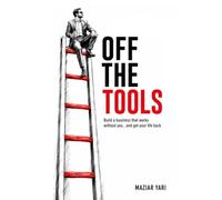 Off The Tools: Build a business that works without you, and get your life back