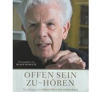 Offen sein zu - hören: Der Dirigent Christoph von Dohnányi: Der Dirigent Christoph von Dohnányi / Gespräche - Bilder - Texte