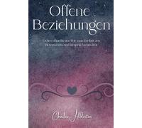 Offene Beziehungen: Lieben ohne Besitz: Wie man Freiheit aus Bewusstsein und Respekt heraus lebt