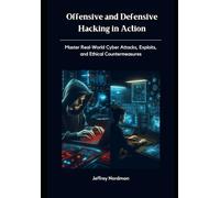 Offensive and Defensive Hacking in Action: Master Real-World Cyber Attacks, Exploits, and Ethical Countermeasures