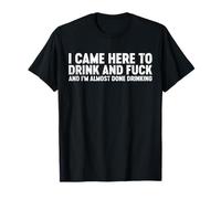 Offensive drôle : je suis venue ici pour boire et F, j'ai fini de boire T-Shirt