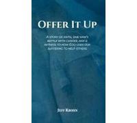 Offer It Up: A Story Of Faith, One Mans Battle With Cancer, And A Witness To How God Uses Our Suffering To Help Others